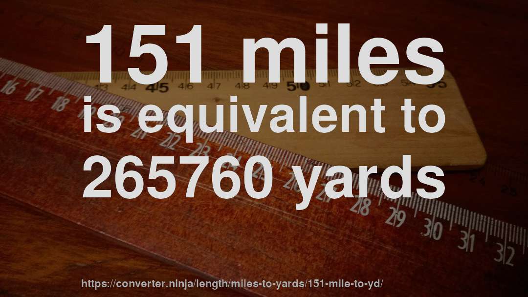 151 miles is equivalent to 265760 yards