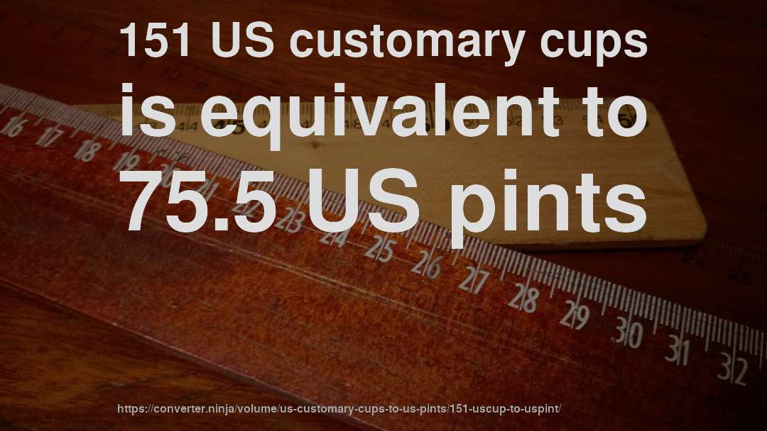 151 US customary cups is equivalent to 75.5 US pints