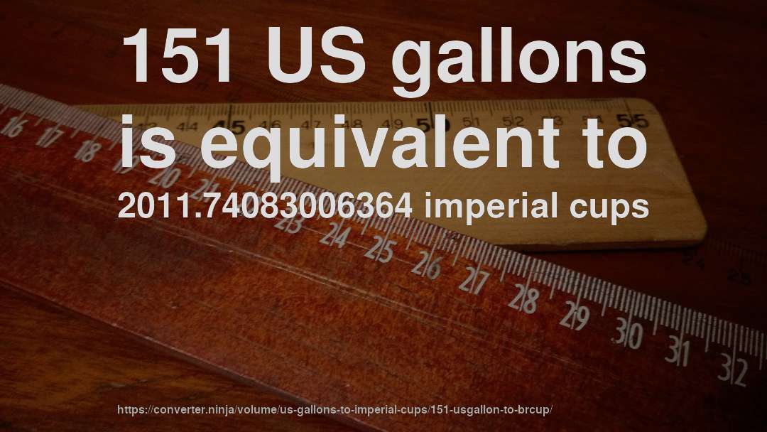 151 US gallons is equivalent to 2011.74083006364 imperial cups