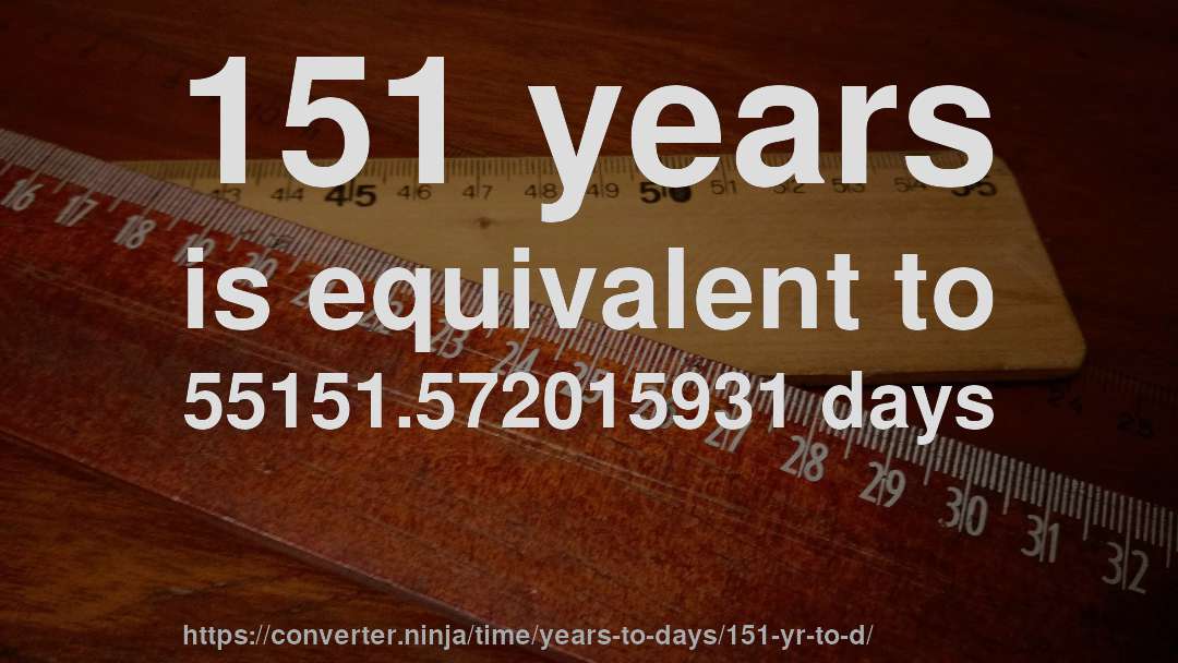 151 years is equivalent to 55151.572015931 days