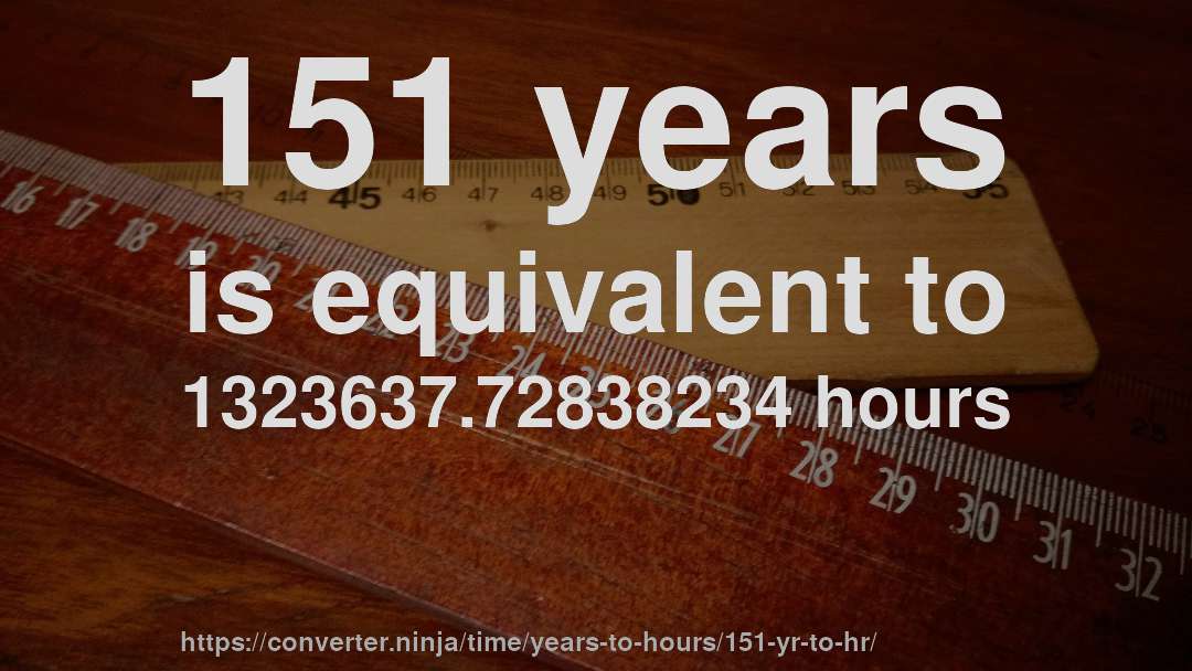 151 years is equivalent to 1323637.72838234 hours