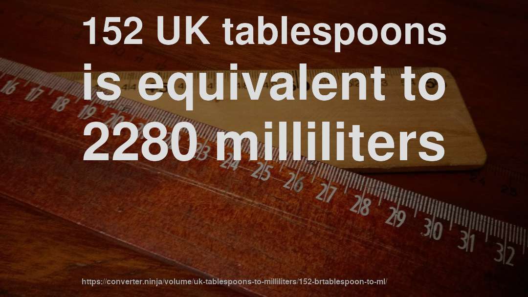 152 UK tablespoons is equivalent to 2280 milliliters