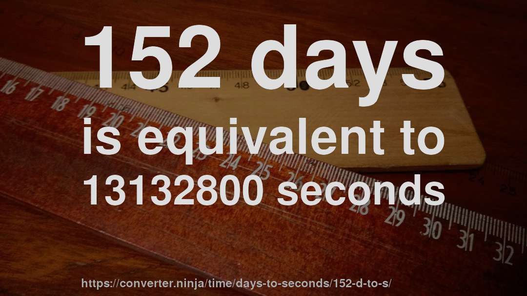 152 days is equivalent to 13132800 seconds