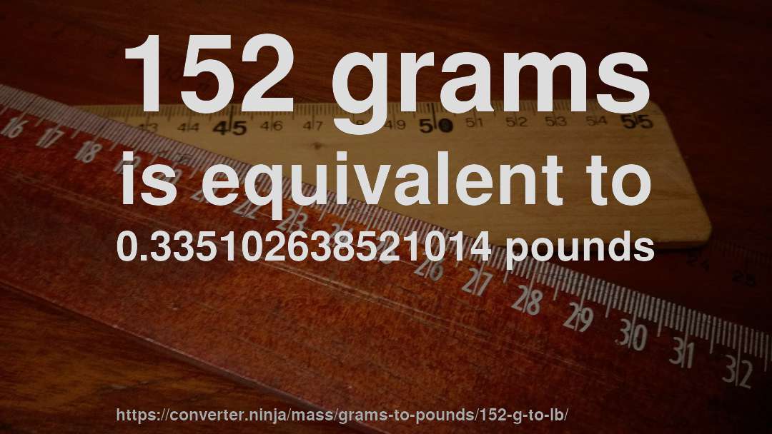 152 grams is equivalent to 0.335102638521014 pounds