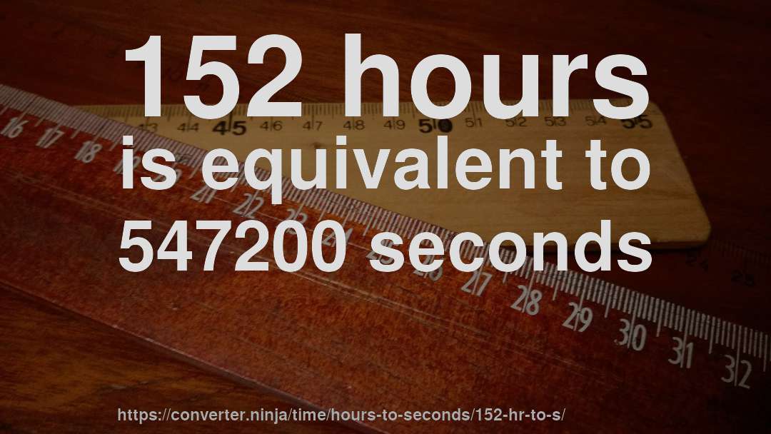 152 hours is equivalent to 547200 seconds