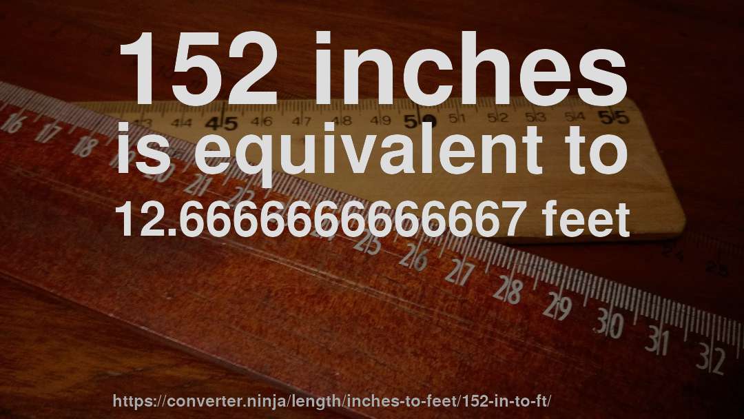 152 inches is equivalent to 12.6666666666667 feet