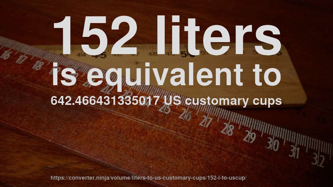 152 liters is equivalent to 642.466431335017 US customary cups