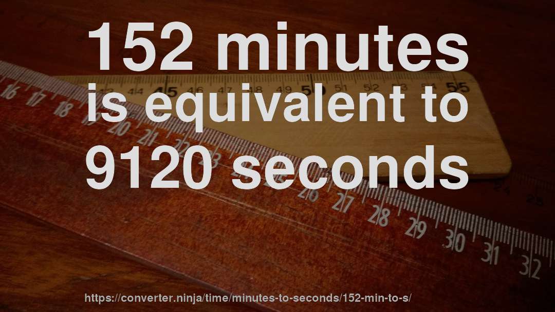 152 minutes is equivalent to 9120 seconds