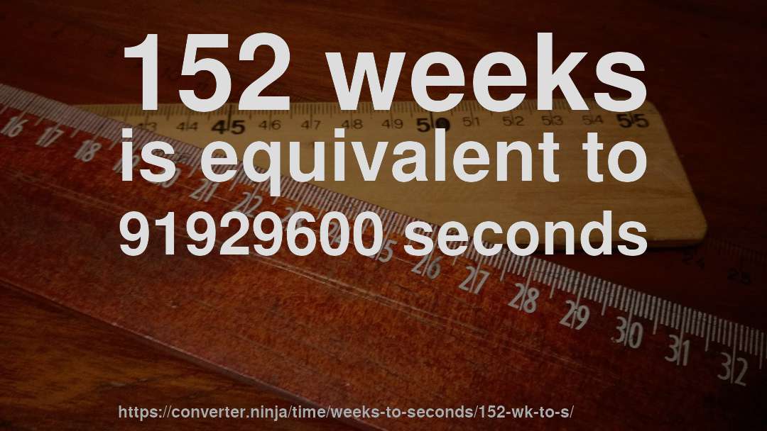 152 weeks is equivalent to 91929600 seconds