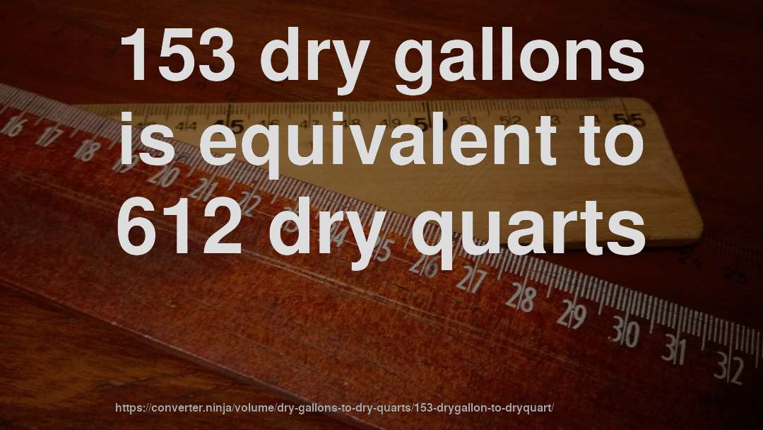 153 dry gallons is equivalent to 612 dry quarts