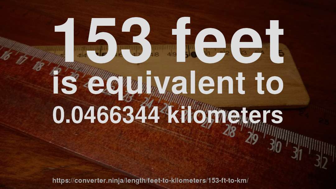 153 feet is equivalent to 0.0466344 kilometers