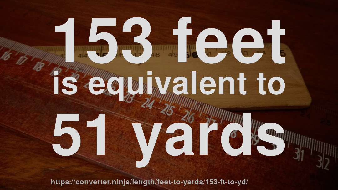 153 feet is equivalent to 51 yards