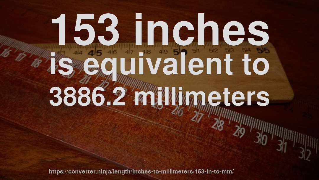 153 inches is equivalent to 3886.2 millimeters