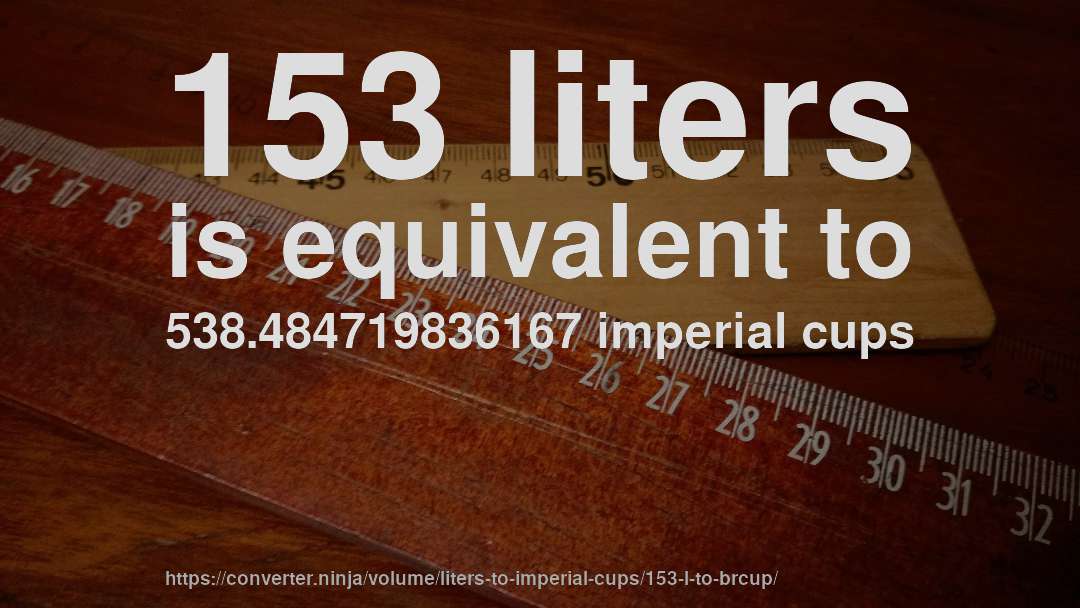 153 liters is equivalent to 538.484719836167 imperial cups