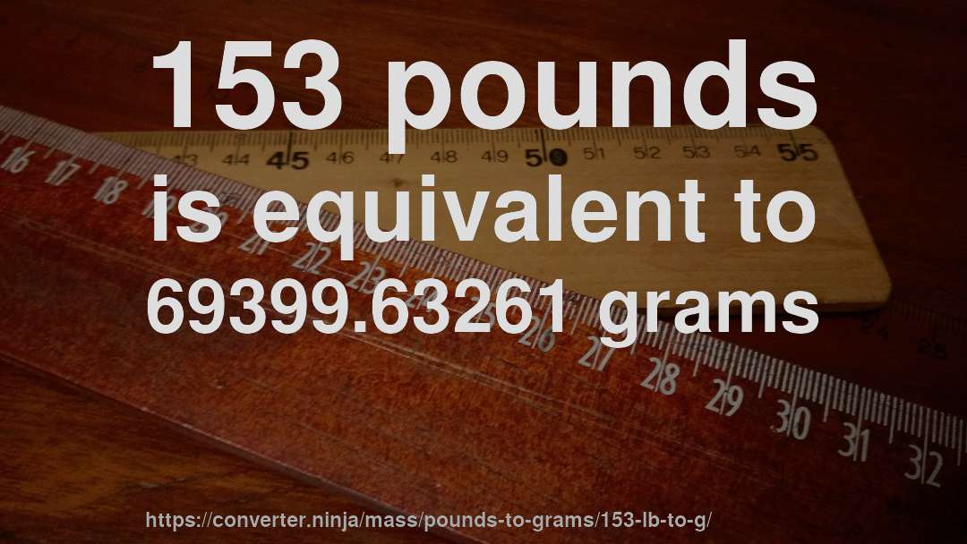 153 pounds is equivalent to 69399.63261 grams