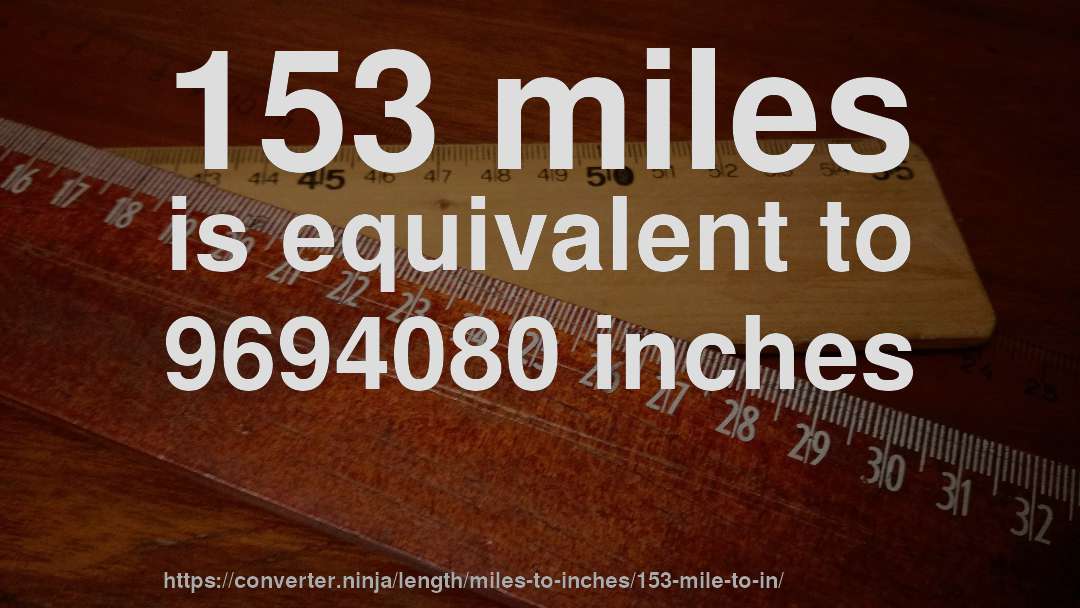 153 miles is equivalent to 9694080 inches