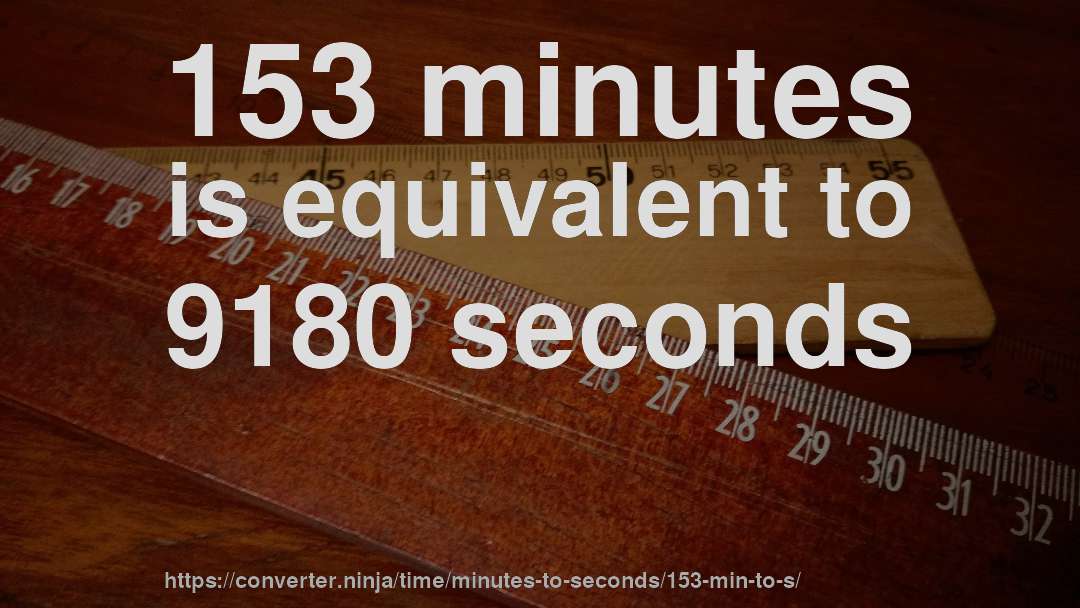153 minutes is equivalent to 9180 seconds