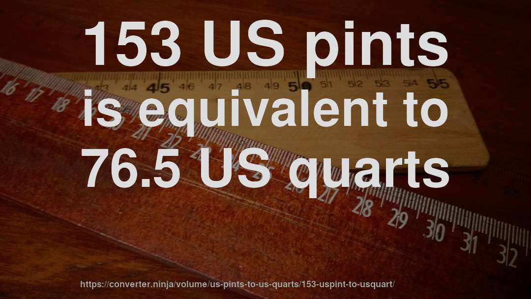 153 US pints is equivalent to 76.5 US quarts
