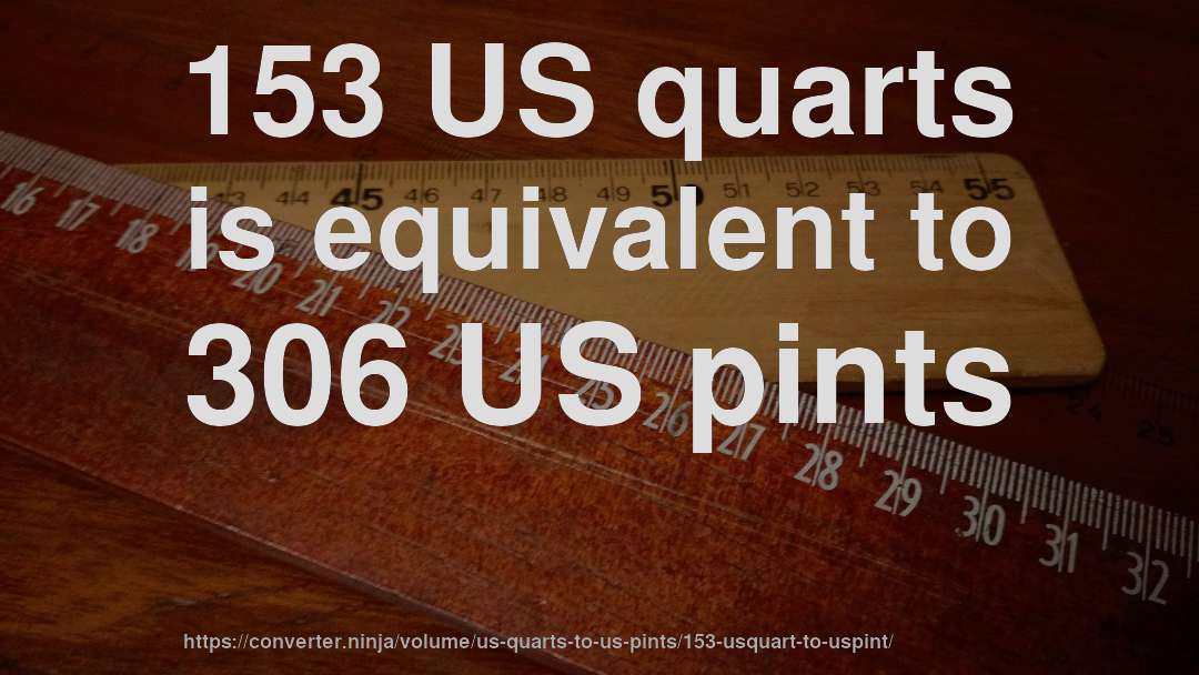 153 US quarts is equivalent to 306 US pints