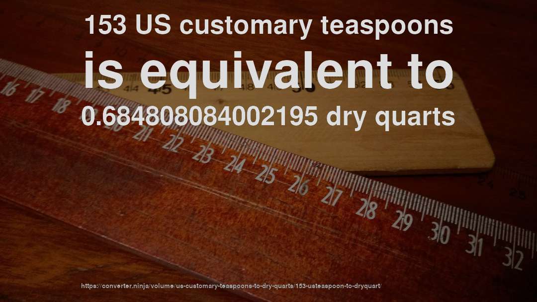 153 US customary teaspoons is equivalent to 0.684808084002195 dry quarts