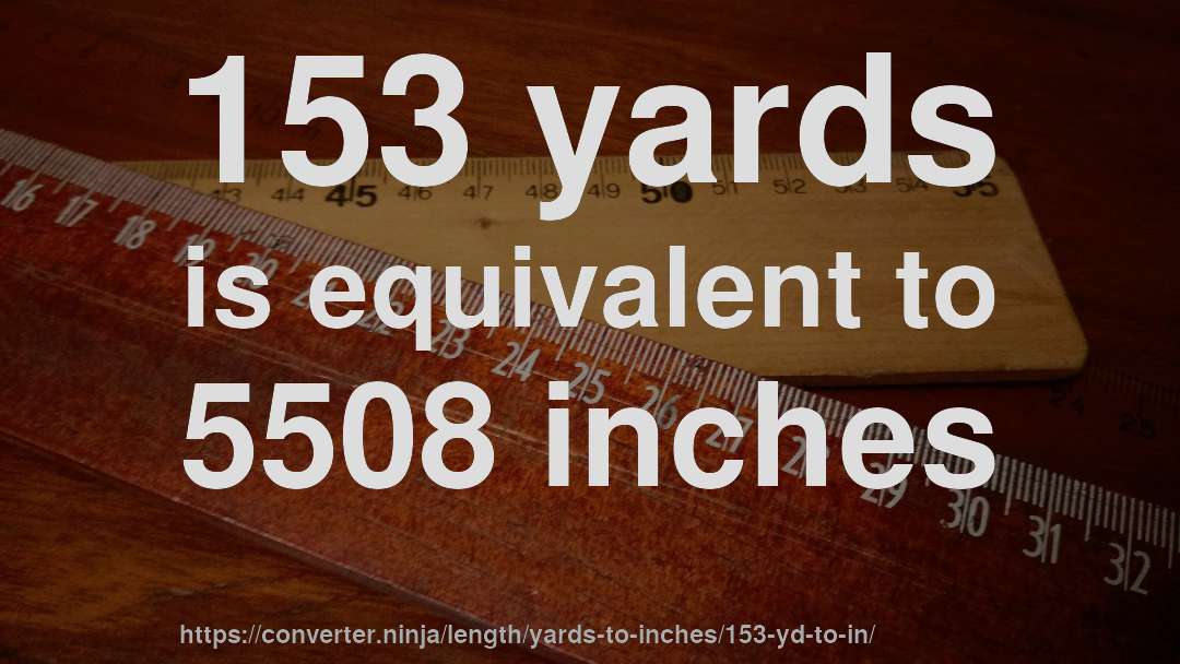 153 yards is equivalent to 5508 inches