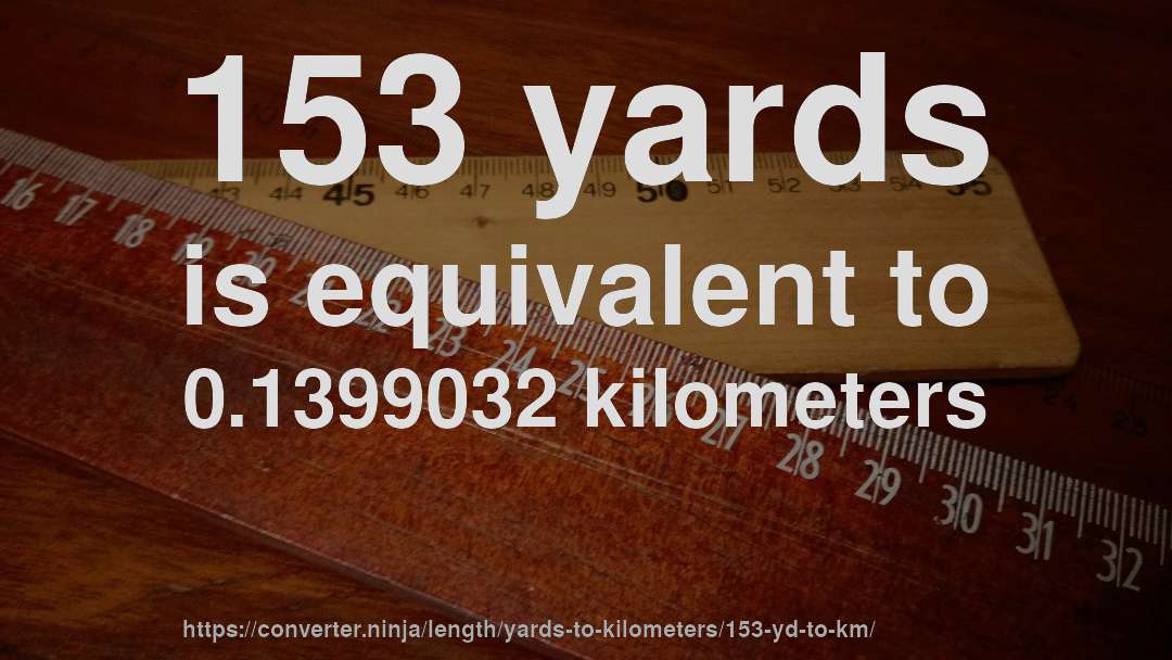 153 yards is equivalent to 0.1399032 kilometers