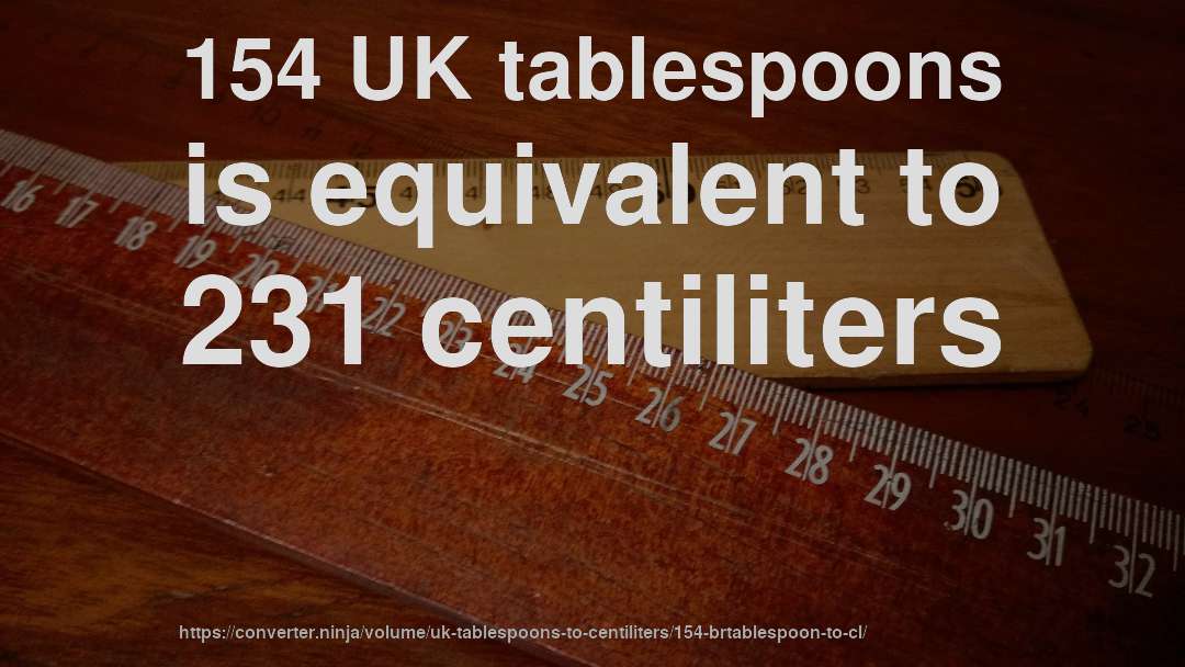 154 UK tablespoons is equivalent to 231 centiliters