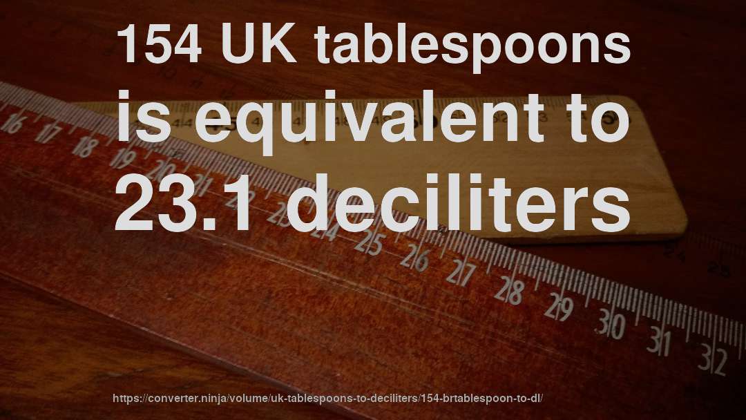 154 UK tablespoons is equivalent to 23.1 deciliters
