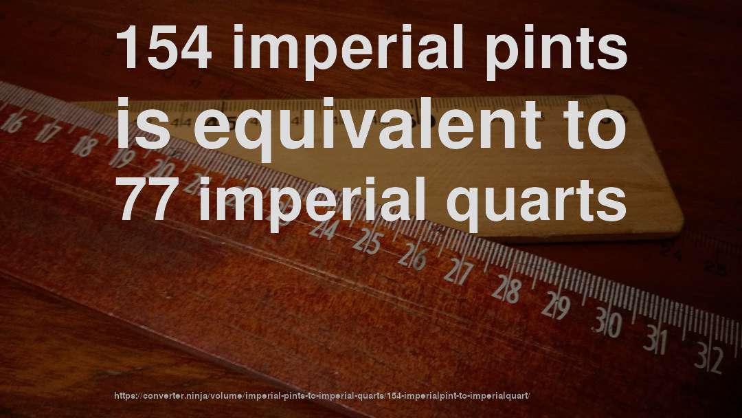 154 imperial pints is equivalent to 77 imperial quarts