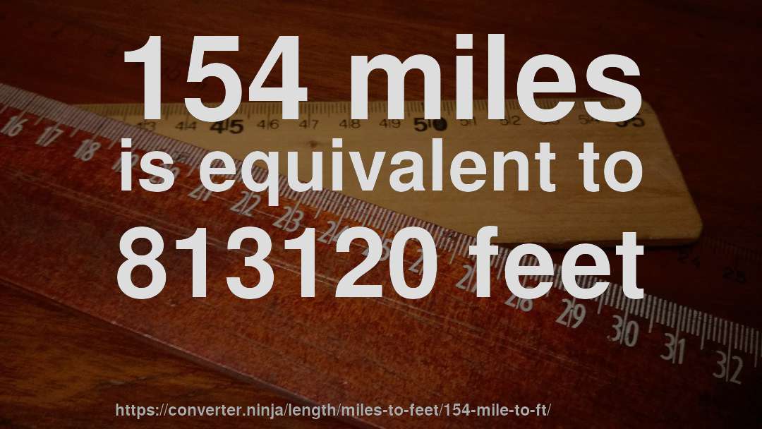 154 miles is equivalent to 813120 feet