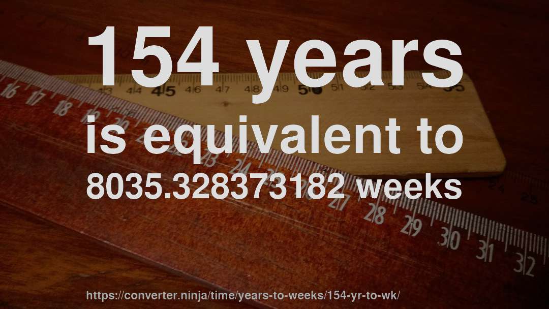154 years is equivalent to 8035.328373182 weeks