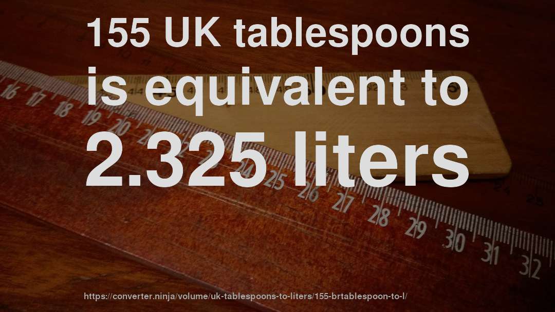155 UK tablespoons is equivalent to 2.325 liters