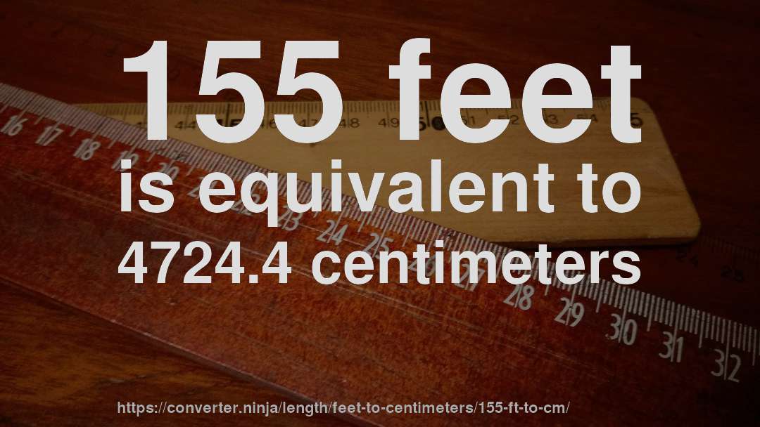 155 feet is equivalent to 4724.4 centimeters