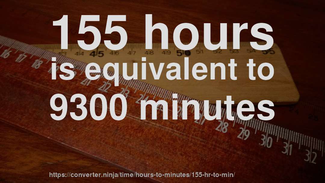 155 hours is equivalent to 9300 minutes