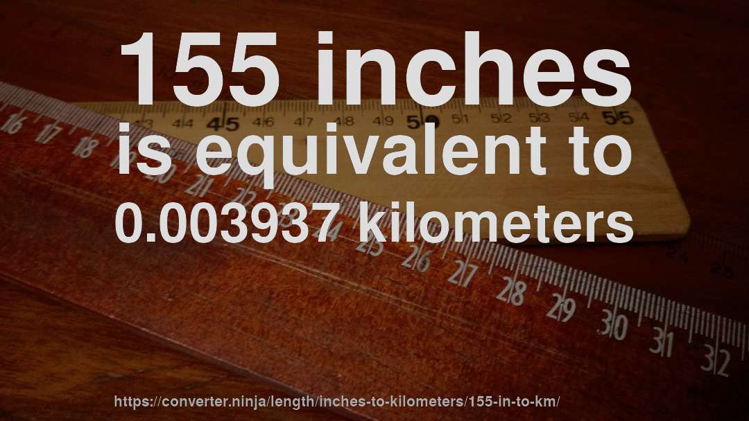 155 inches is equivalent to 0.003937 kilometers