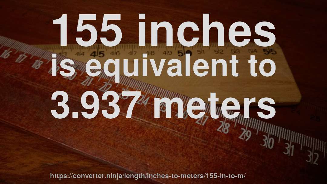 155 inches is equivalent to 3.937 meters
