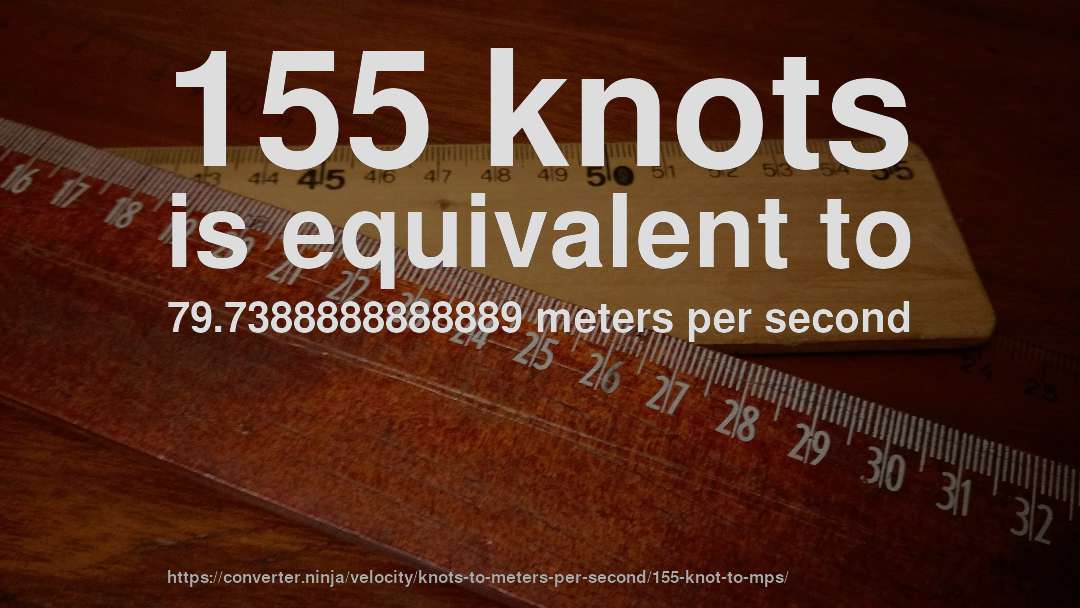 155 knots is equivalent to 79.7388888888889 meters per second
