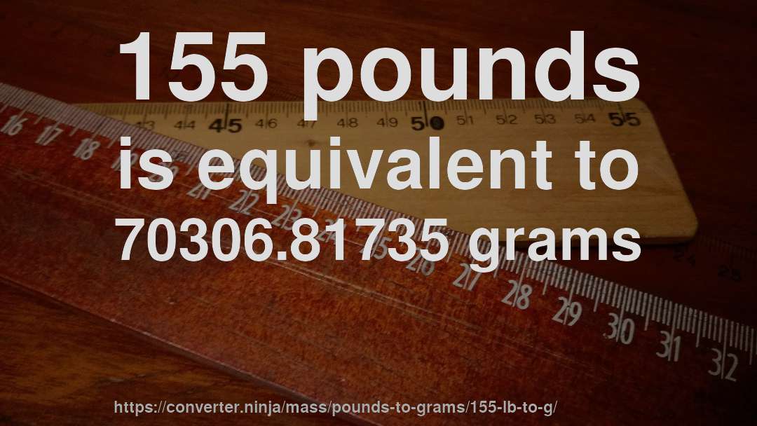 155 pounds is equivalent to 70306.81735 grams