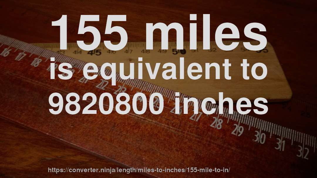 155 miles is equivalent to 9820800 inches