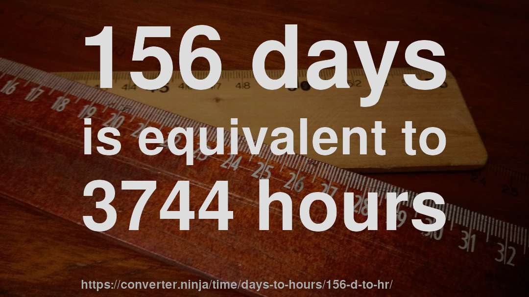 156 days is equivalent to 3744 hours