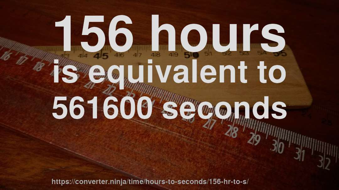 156 hours is equivalent to 561600 seconds