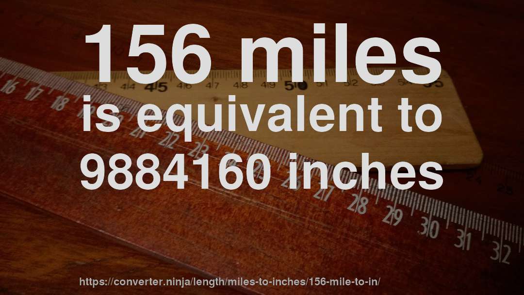 156 miles is equivalent to 9884160 inches