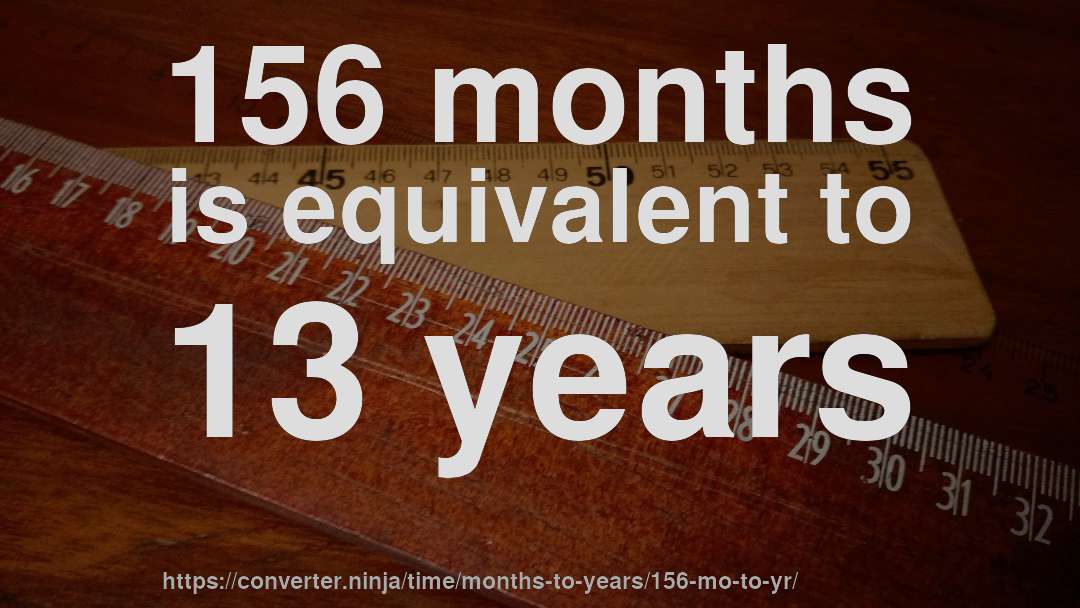 156 months is equivalent to 13 years