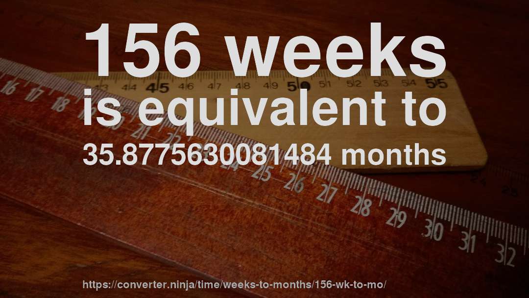 156 weeks is equivalent to 35.8775630081484 months