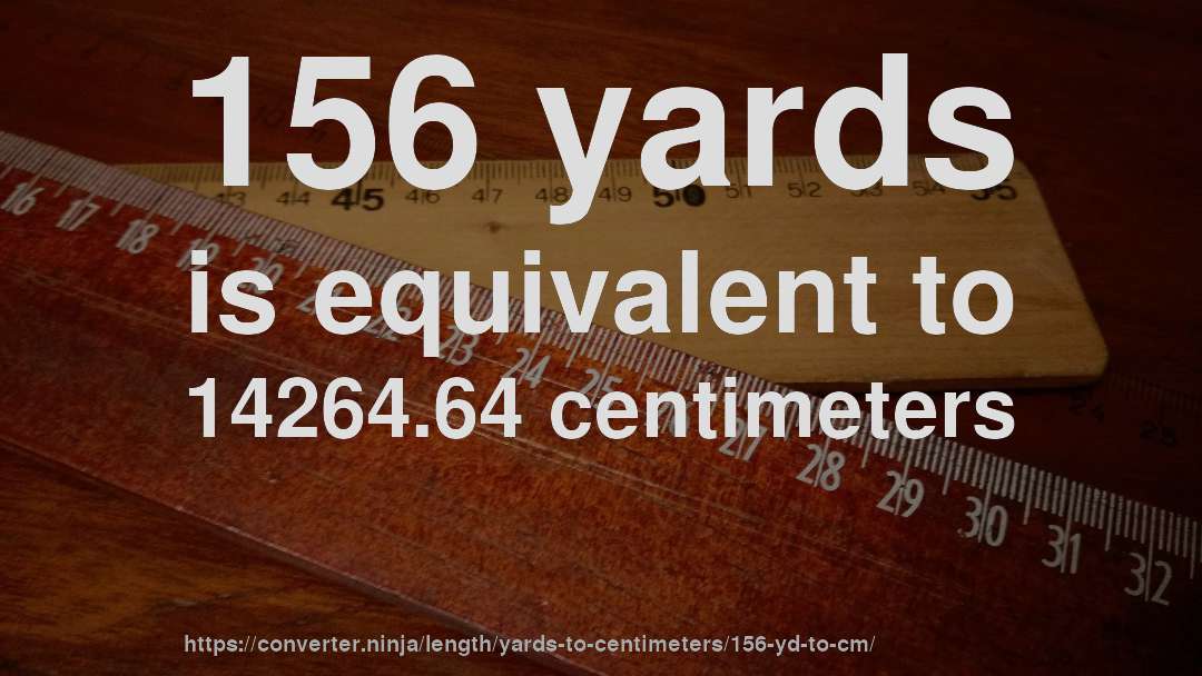 156 yards is equivalent to 14264.64 centimeters