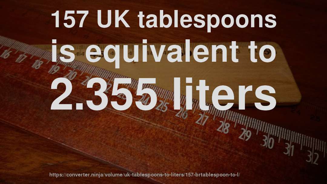 157 UK tablespoons is equivalent to 2.355 liters