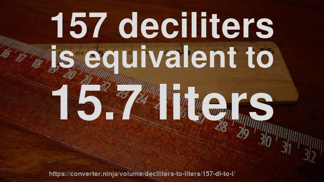 157 deciliters is equivalent to 15.7 liters