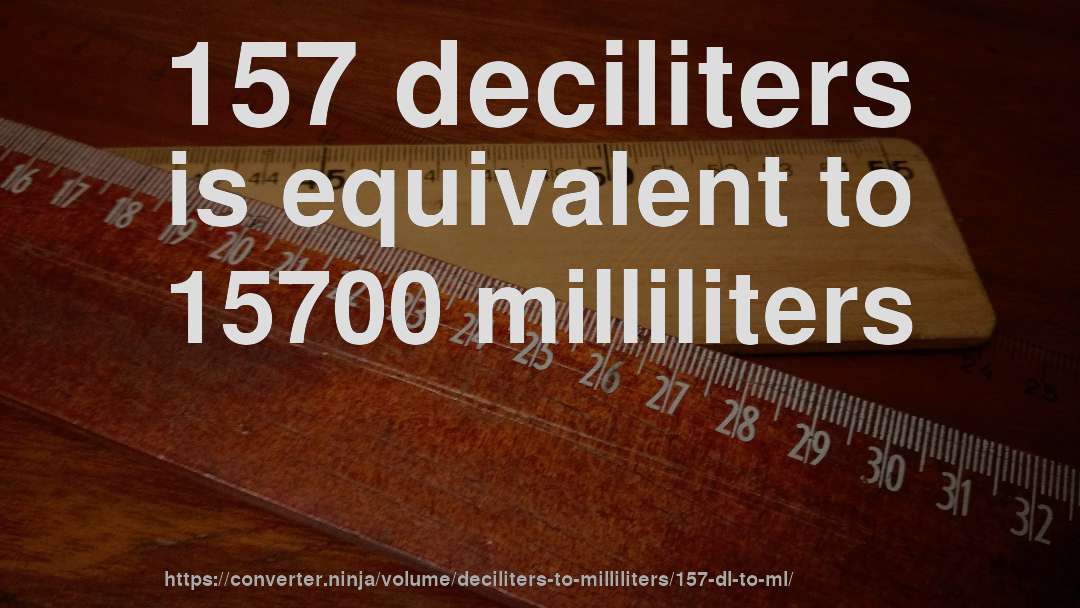 157 deciliters is equivalent to 15700 milliliters