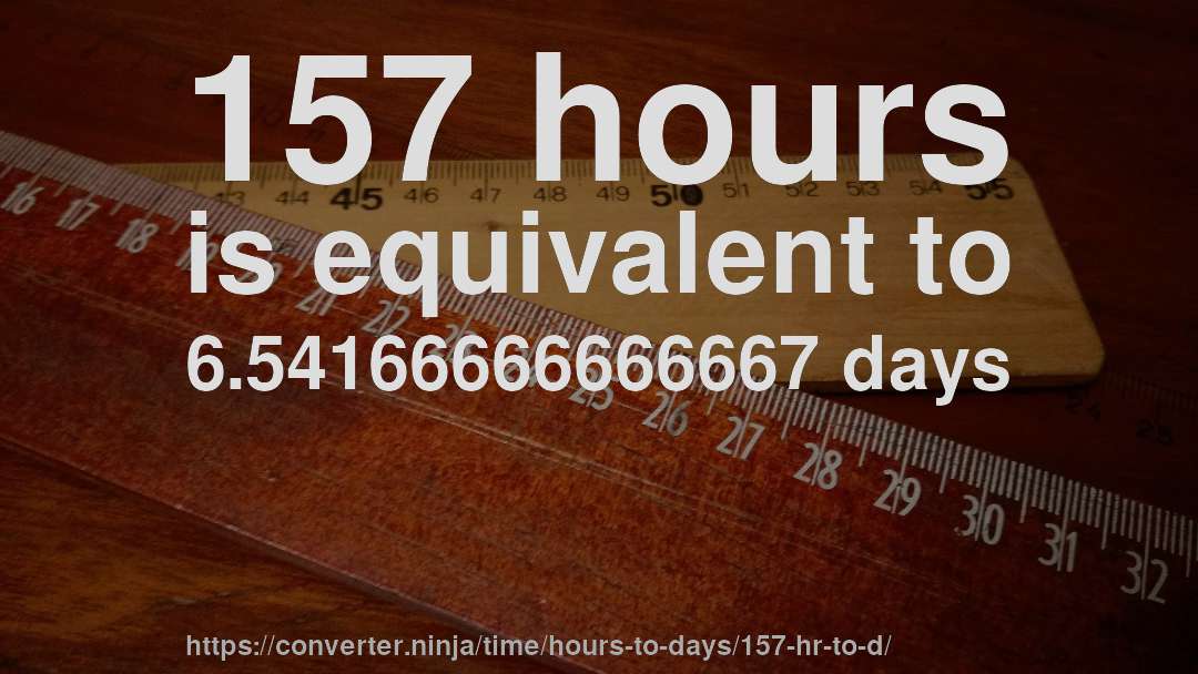 157 hours is equivalent to 6.54166666666667 days