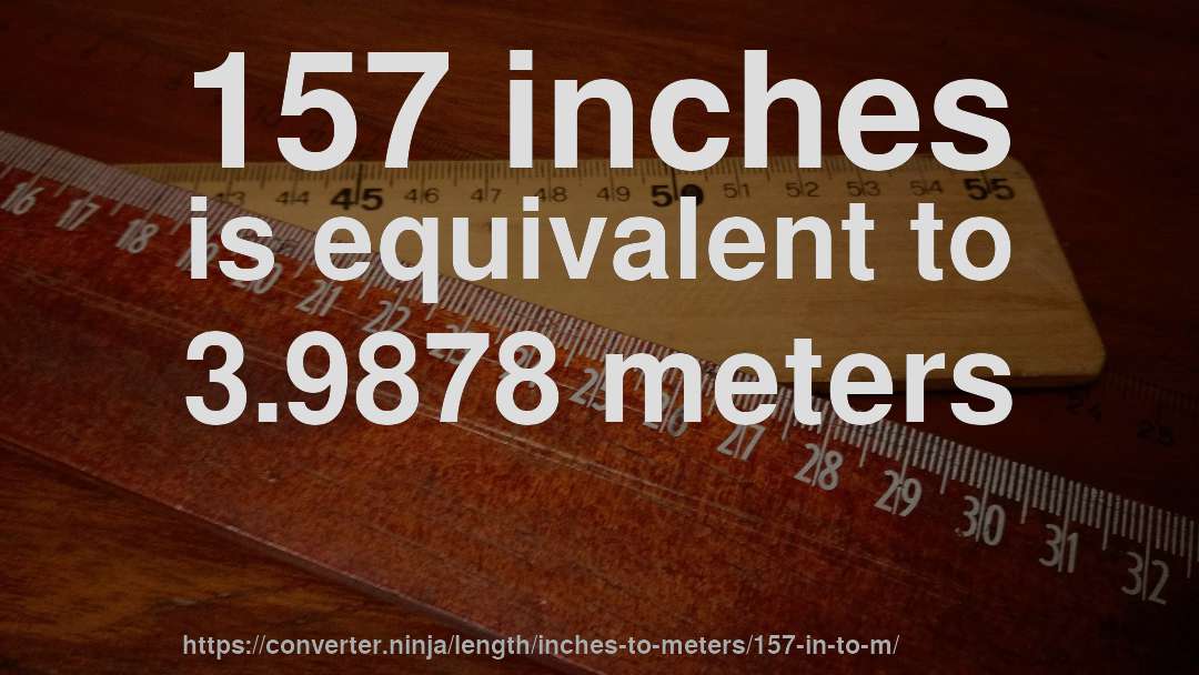 157 inches is equivalent to 3.9878 meters